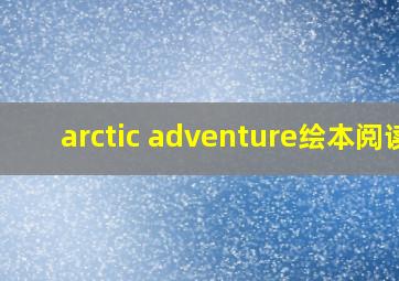 arctic adventure绘本阅读